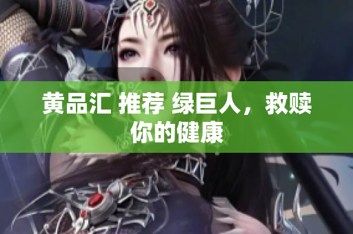黄品汇 推荐 绿巨人，救赎你的健康