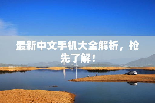 最新中文手机大全解析，抢先了解！
