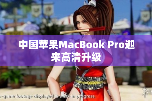 中国苹果MacBook Pro迎来高清升级