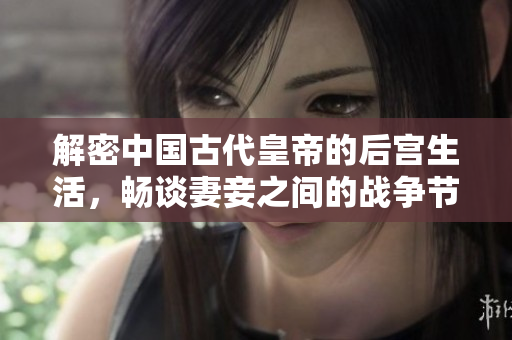 解密中国古代皇帝的后宫生活，畅谈妻妾之间的战争节目在线免费观看