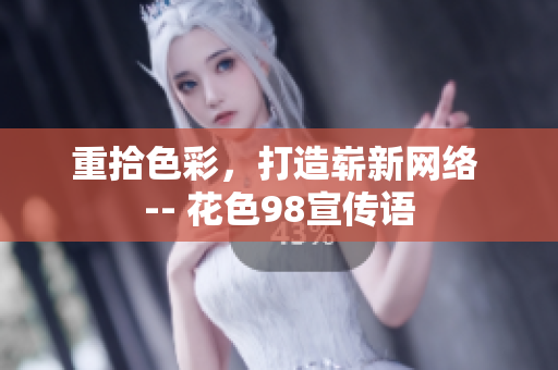 重拾色彩，打造崭新网络 -- 花色98宣传语