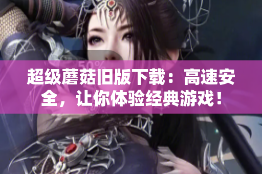 超级蘑菇旧版下载：高速安全，让你体验经典游戏！
