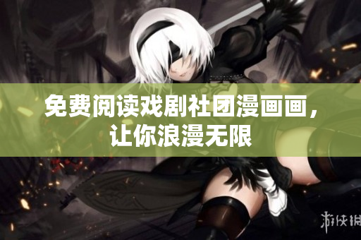 免费阅读戏剧社团漫画画，让你浪漫无限