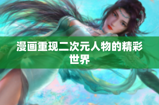 漫画重现二次元人物的精彩世界