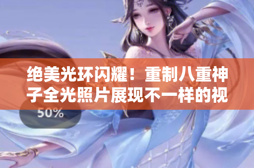 绝美光环闪耀！重制八重神子全光照片展现不一样的视觉盛宴
