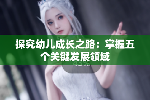 探究幼儿成长之路：掌握五个关键发展领域