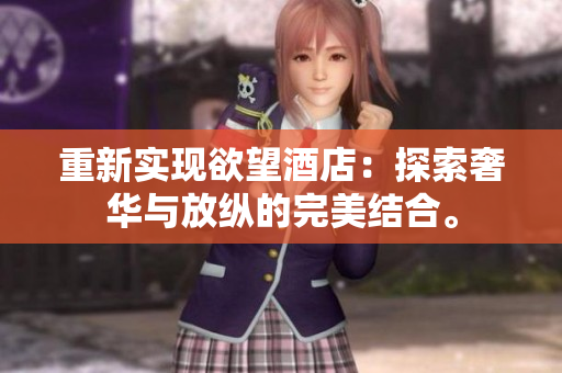 重新实现欲望酒店：探索奢华与放纵的完美结合。