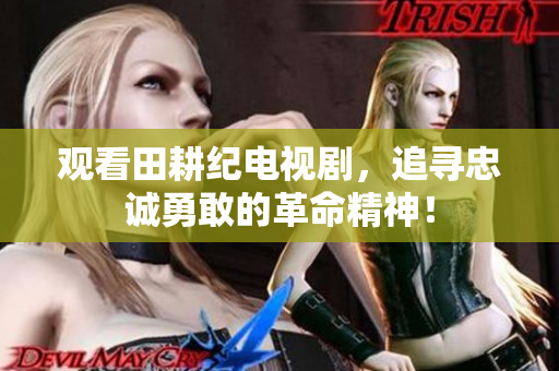 观看田耕纪电视剧，追寻忠诚勇敢的革命精神！