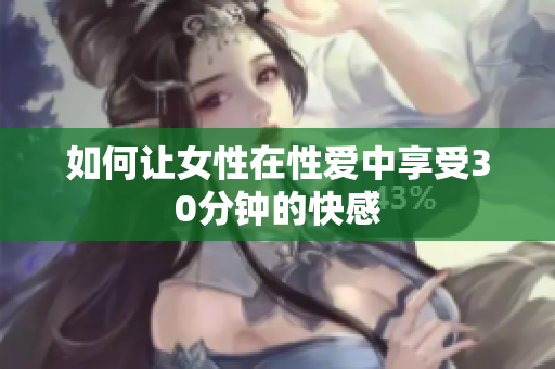 如何让女性在性爱中享受30分钟的快感