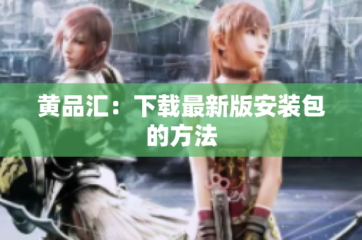 黄品汇：下载最新版安装包的方法