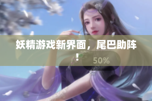 妖精游戏新界面，尾巴助阵！