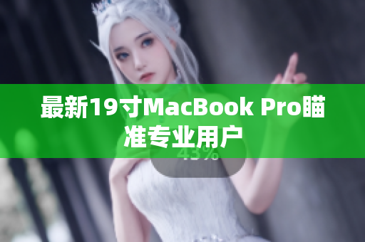 最新19寸MacBook Pro瞄准专业用户