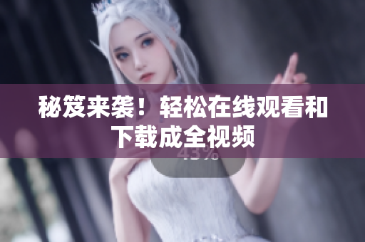 秘笈来袭！轻松在线观看和下载成全视频