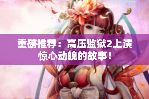 重磅推荐：高压监狱2上演惊心动魄的故事！