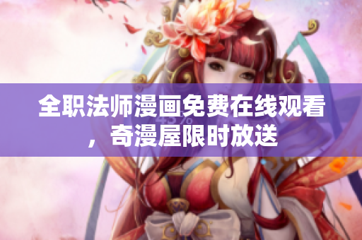 全职法师漫画免费在线观看，奇漫屋限时放送