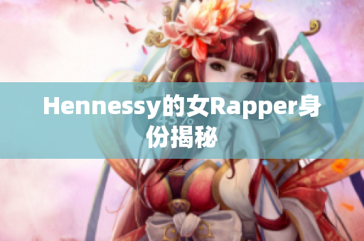Hennessy的女Rapper身份揭秘