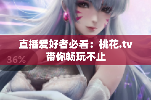 直播爱好者必看：桃花.tv带你畅玩不止