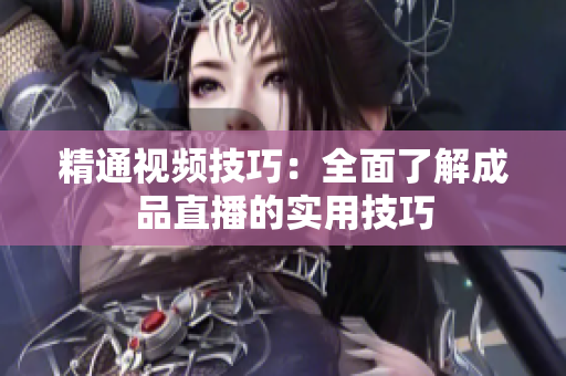 精通视频技巧：全面了解成品直播的实用技巧