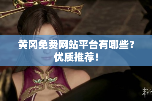 黄冈免费网站平台有哪些？优质推荐！