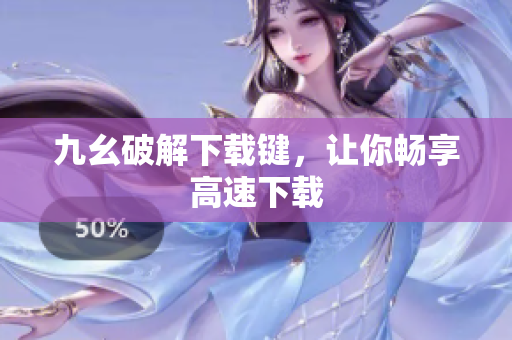九幺破解下载键，让你畅享高速下载