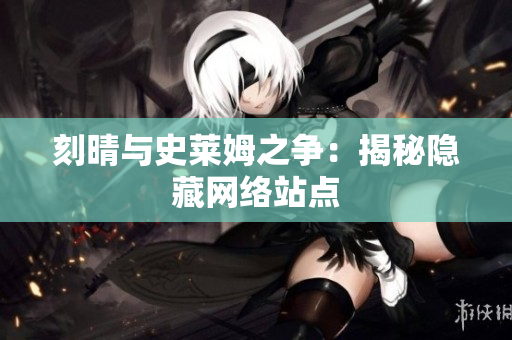 刻晴与史莱姆之争：揭秘隐藏网络站点