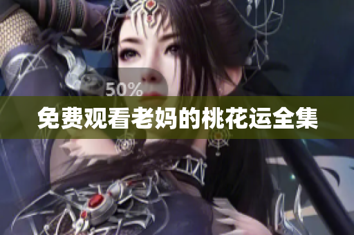 免费观看老妈的桃花运全集