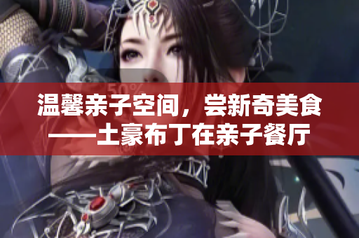 温馨亲子空间，尝新奇美食——土豪布丁在亲子餐厅