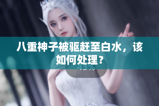 八重神子被驱赶至白水，该如何处理？