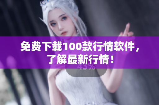 免费下载100款行情软件，了解最新行情！
