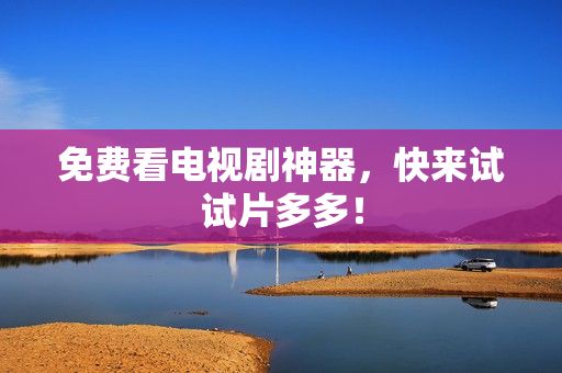 免费看电视剧神器，快来试试片多多！