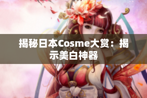揭秘日本Cosme大赏：揭示美白神器