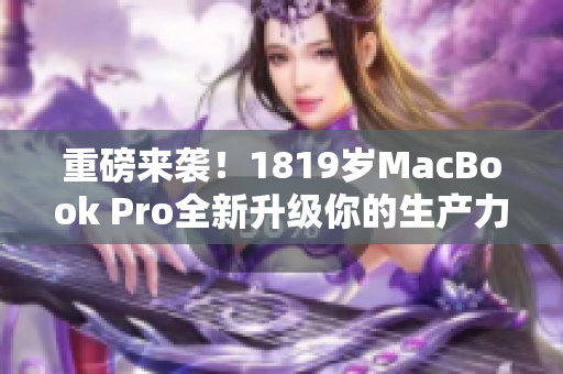 重磅来袭！1819岁MacBook Pro全新升级你的生产力！