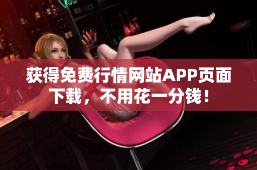 获得免费行情网站APP页面下载，不用花一分钱！