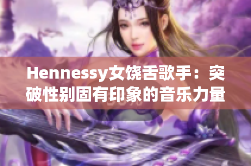 Hennessy女饶舌歌手：突破性别固有印象的音乐力量