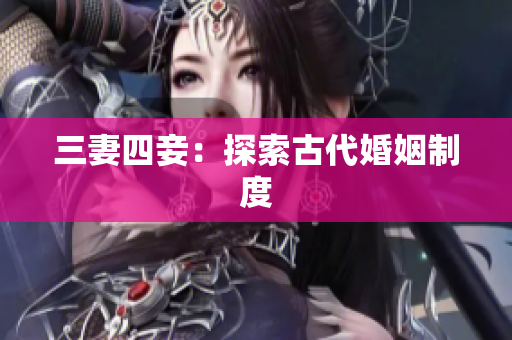 三妻四妾：探索古代婚姻制度