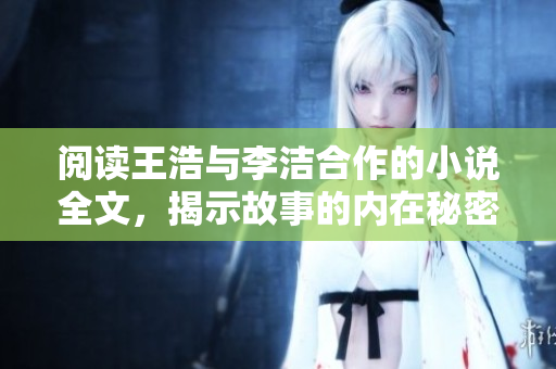 阅读王浩与李洁合作的小说全文，揭示故事的内在秘密