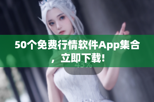 50个免费行情软件App集合，立即下载!