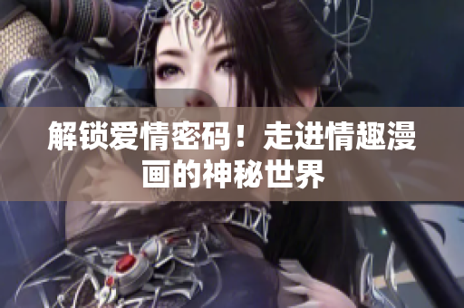 解锁爱情密码！走进情趣漫画的神秘世界