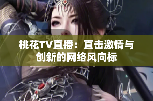 桃花TV直播：直击激情与创新的网络风向标