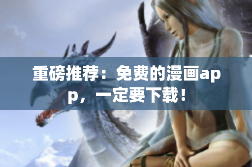 重磅推荐：免费的漫画app，一定要下载！