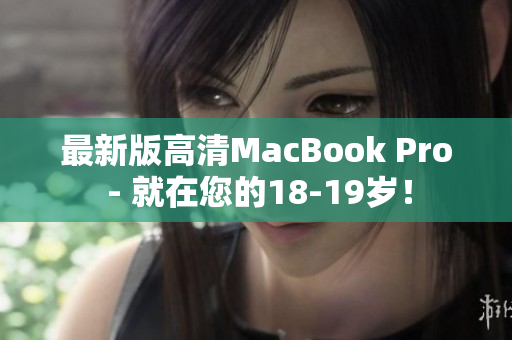 最新版高清MacBook Pro - 就在您的18-19岁！