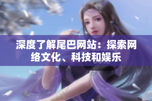 深度了解尾巴网站：探索网络文化、科技和娱乐
