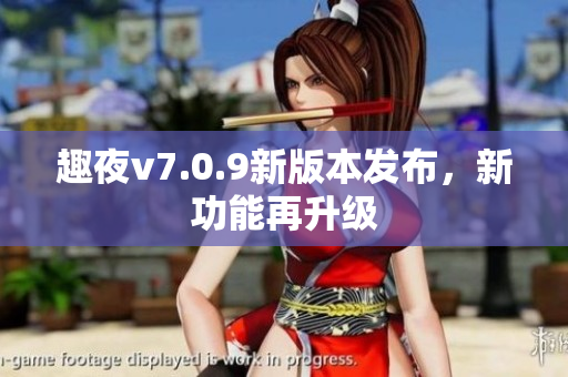 趣夜v7.0.9新版本发布，新功能再升级