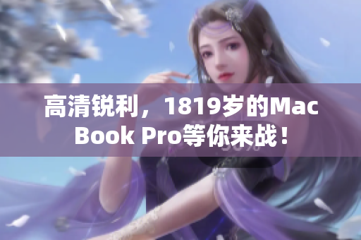 高清锐利，1819岁的MacBook Pro等你来战！