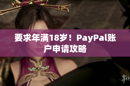 要求年满18岁！PayPal账户申请攻略