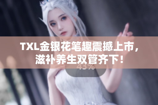 TXL金银花笔趣震撼上市，滋补养生双管齐下！