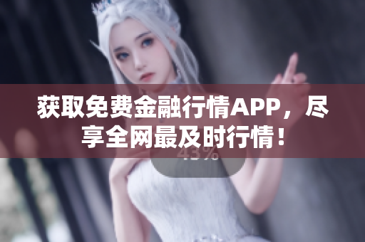 获取免费金融行情APP，尽享全网最及时行情！