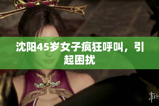 沈阳45岁女子疯狂呼叫，引起困扰