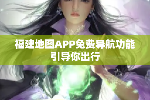 福建地图APP免费导航功能引导你出行