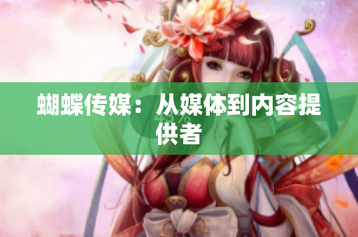 蝴蝶传媒：从媒体到内容提供者